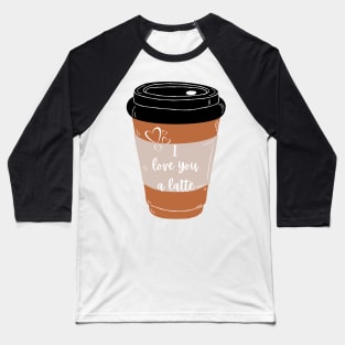 I Love You A Latte Pun Baseball T-Shirt